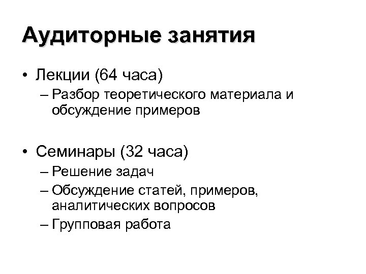 Аудиторные занятия • Лекции (64 часа) – Разбор теоретического материала и обсуждение примеров •
