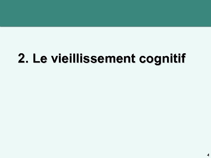 2. Le vieillissement cognitif 4 