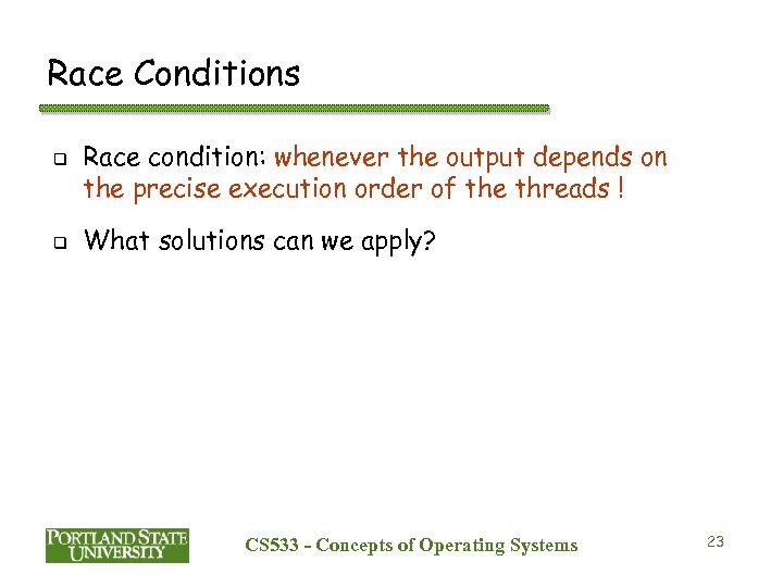Race Conditions q q Race condition: whenever the output depends on the precise execution