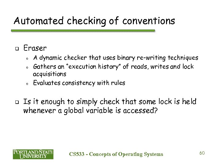 Automated checking of conventions q Eraser o o o q A dynamic checker that