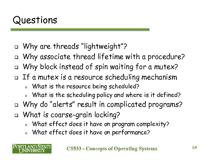 Questions q q Why are threads “lightweight”? Why associate thread lifetime with a procedure?