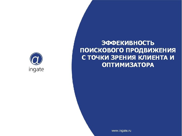 ЭФФЕКИВНОСТЬ ПОИСКОВОГО ПРОДВИЖЕНИЯ С ТОЧКИ ЗРЕНИЯ КЛИЕНТА И ОПТИМИЗАТОРА www. ingate. ru 