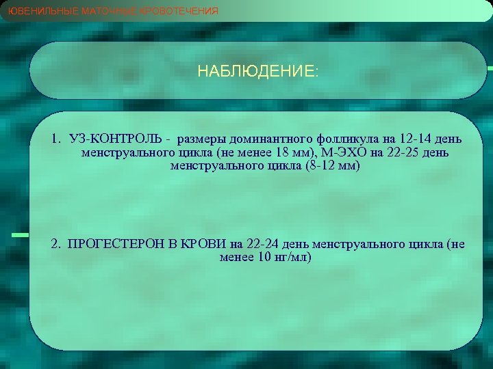 ЮВЕНИЛЬНЫЕ МАТОЧНЫЕ КРОВОТЕЧЕНИЯ НАБЛЮДЕНИЕ: 1. УЗ-КОНТРОЛЬ - размеры доминантного фолликула на 12 -14 день