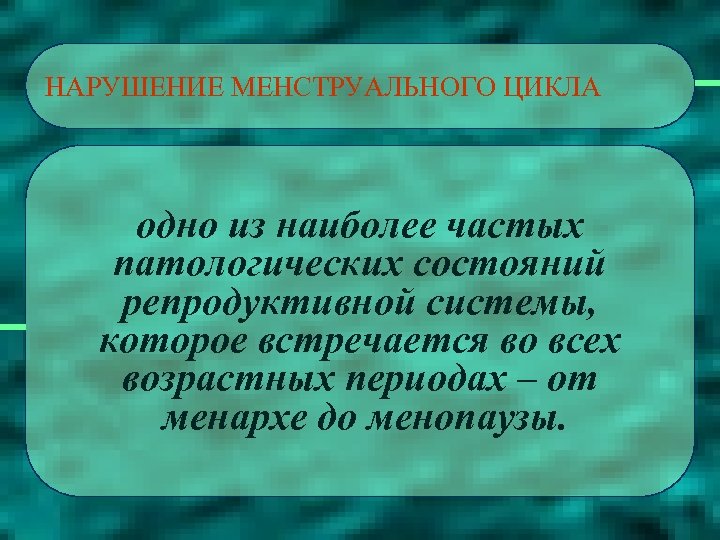 НАРУШЕНИЕ МЕНСТРУАЛЬНОГО ЦИКЛА одно из наиболее частых патологических состояний репродуктивной системы, которое встречается во