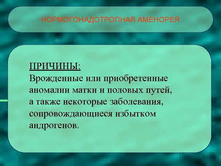 НОРМОГОНАДОТРОПНАЯ АМЕНОРЕЯ ПРИЧИНЫ: Врожденные или приобретенные аномалии матки и половых путей, а также некоторые