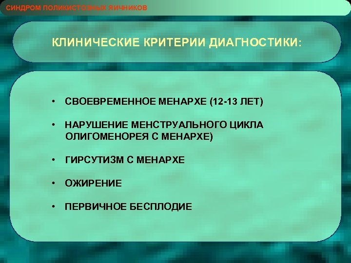 СИНДРОМ ПОЛИКИСТОЗНЫХ ЯИЧНИКОВ КЛИНИЧЕСКИЕ КРИТЕРИИ ДИАГНОСТИКИ: • СВОЕВРЕМЕННОЕ МЕНАРХЕ (12 -13 ЛЕТ) • НАРУШЕНИЕ