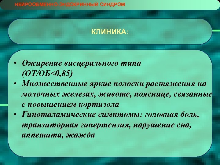 НЕЙРООБМЕННО-ЭНДОКРИННЫЙ СИНДРОМ КЛИНИКА: • Ожирение висцерального типа (ОТ/ОБ<0, 85) • Множественные яркие полоски растяжения