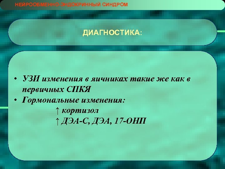 НЕЙРООБМЕННО-ЭНДОКРИННЫЙ СИНДРОМ ДИАГНОСТИКА: • УЗИ изменения в яичниках такие же как в первичных СПКЯ