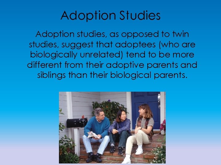 Adoption Studies Adoption studies, as opposed to twin studies, suggest that adoptees (who are