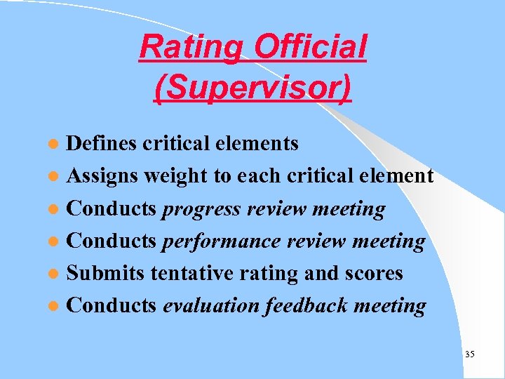 Rating Official (Supervisor) Defines critical elements l Assigns weight to each critical element l