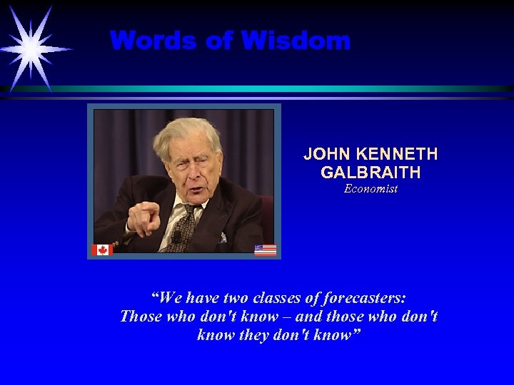 Words of Wisdom JOHN KENNETH GALBRAITH Economist “We have two classes of forecasters: Those