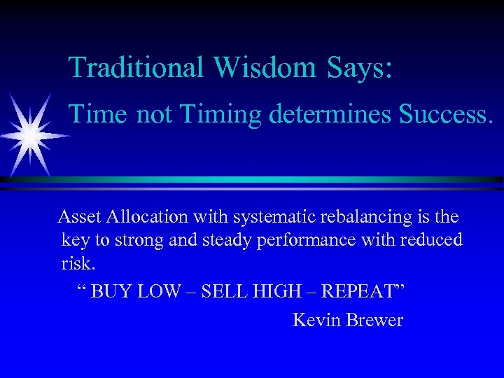 Traditional Wisdom Says: Time not Timing determines Success. Asset Allocation with systematic rebalancing is