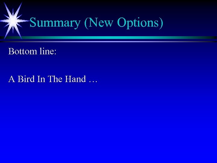 Summary (New Options) Bottom line: A Bird In The Hand … 