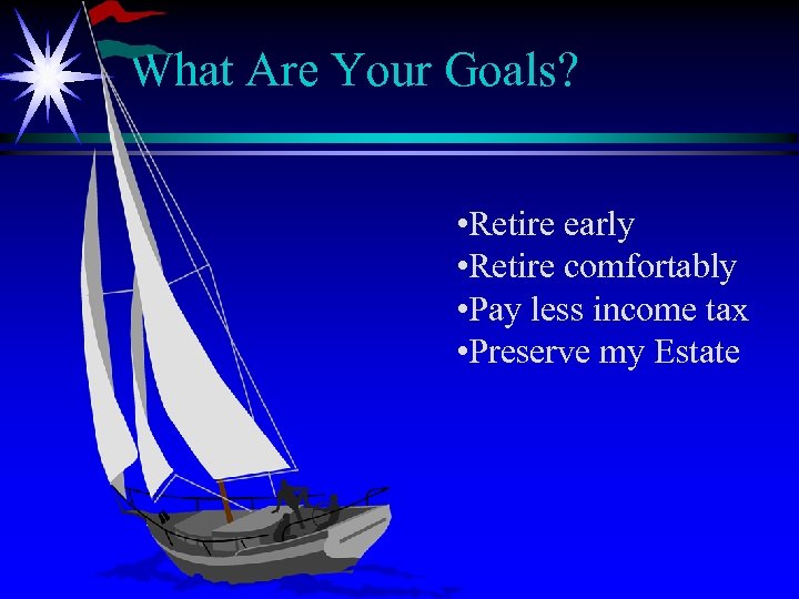 What Are Your Goals? • Retire early • Retire comfortably • Pay less income