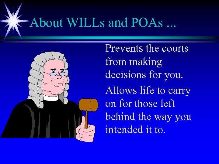 About WILLs and POAs. . . Prevents the courts from making decisions for you.