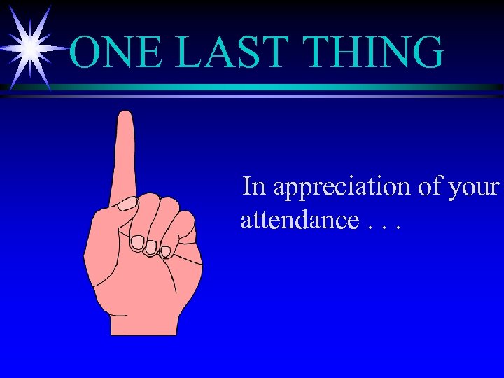 ONE LAST THING In appreciation of your attendance. . . 