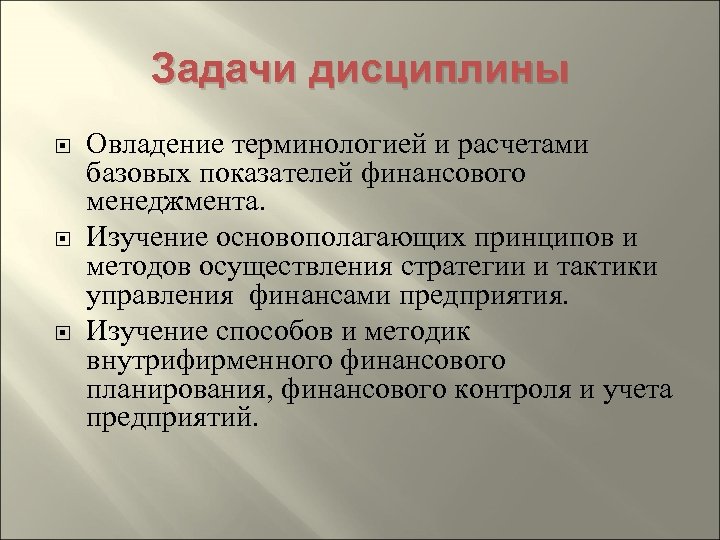 Задачи дисциплины Овладение терминологией и расчетами базовых показателей финансового менеджмента. Изучение основополагающих принципов и