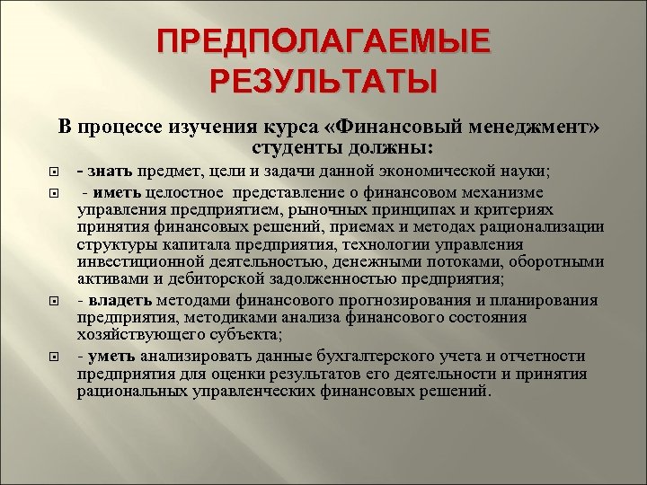 ПРЕДПОЛАГАЕМЫЕ РЕЗУЛЬТАТЫ В процессе изучения курса «Финансовый менеджмент» студенты должны: - знать предмет, цели