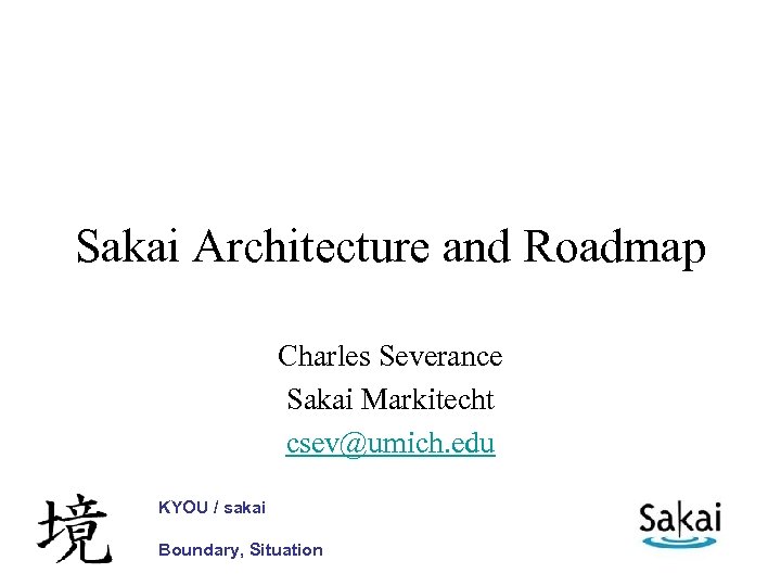 Sakai Architecture and Roadmap Charles Severance Sakai Markitecht csev@umich. edu KYOU / sakai Boundary,