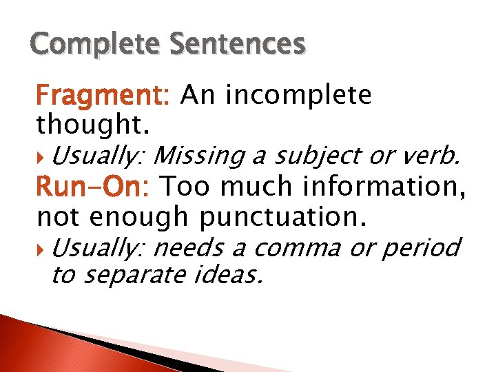 Complete Sentences Fragment: An incomplete thought. Usually: Missing a subject or verb. Run-On: Too