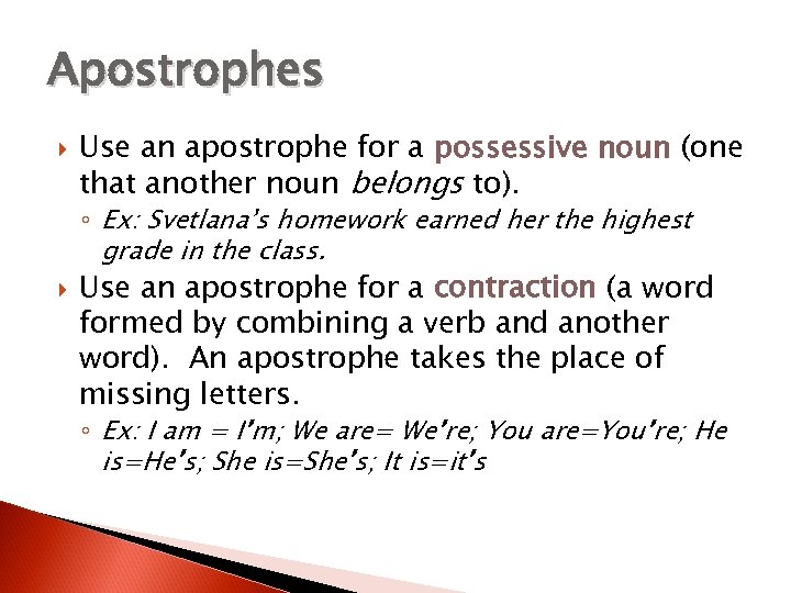 Apostrophes Use an apostrophe for a possessive noun (one that another noun belongs to).