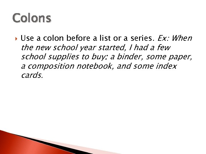 Colons Use a colon before a list or a series. Ex: When the new