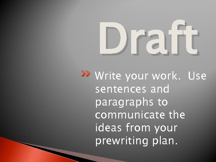 Draft Write your work. Use sentences and paragraphs to communicate the ideas from your