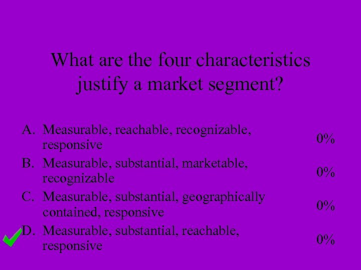 What are the four characteristics justify a market segment? A. Measurable, reachable, recognizable, responsive