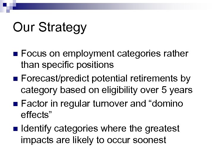 Our Strategy Focus on employment categories rather than specific positions n Forecast/predict potential retirements