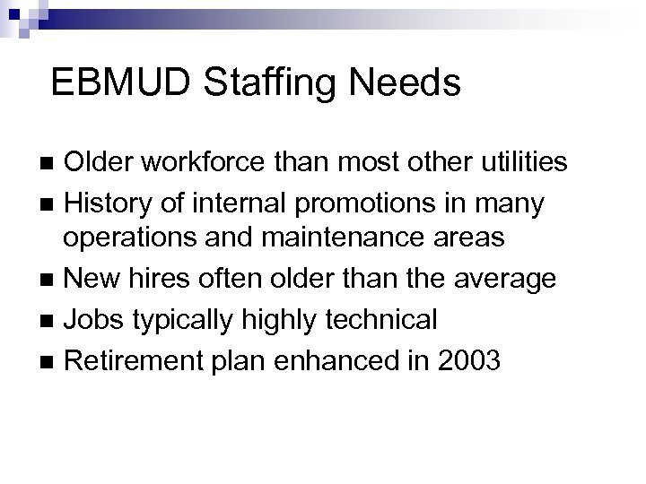 EBMUD Staffing Needs Older workforce than most other utilities n History of internal promotions