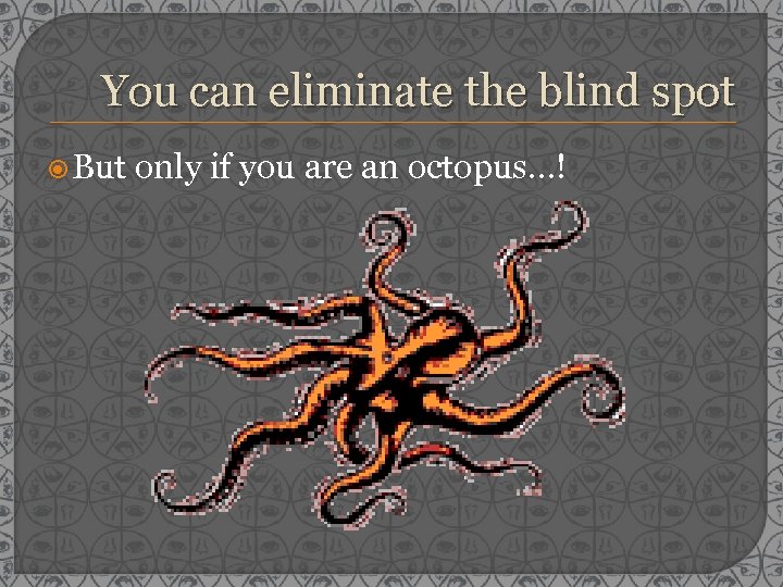 You can eliminate the blind spot But only if you are an octopus…! 