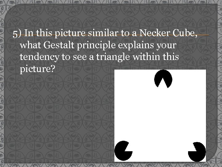 5) In this picture similar to a Necker Cube, what Gestalt principle explains your