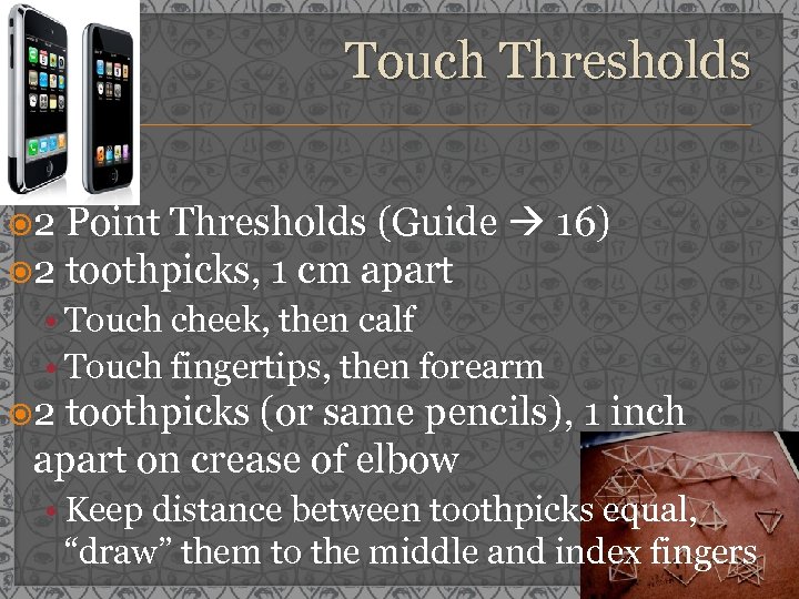 Touch Thresholds 2 Point Thresholds (Guide 16) 2 toothpicks, 1 cm apart • Touch