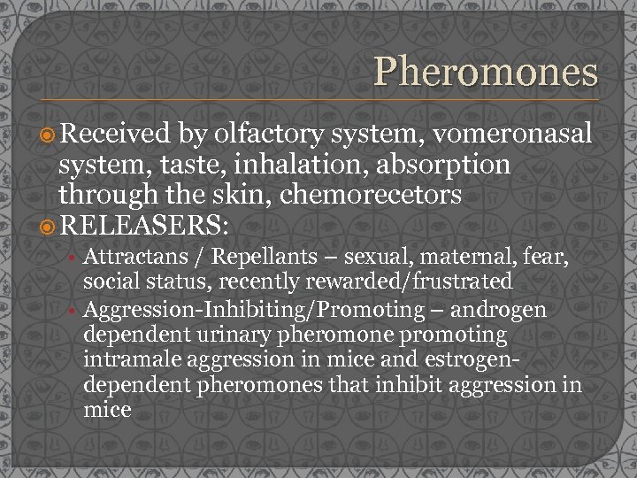 Pheromones Received by olfactory system, vomeronasal system, taste, inhalation, absorption through the skin, chemorecetors