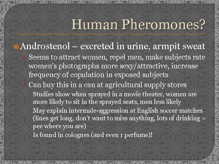 Human Pheromones? Androstenol – excreted in urine, armpit sweat • Seems to attract women,