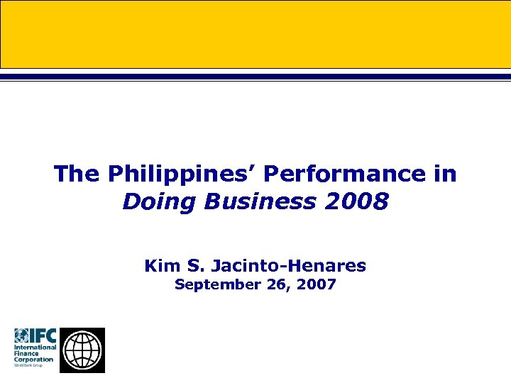 The Philippines’ Performance in Doing Business 2008 Kim S. Jacinto-Henares September 26, 2007 