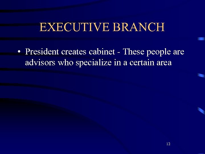 EXECUTIVE BRANCH • President creates cabinet - These people are advisors who specialize in