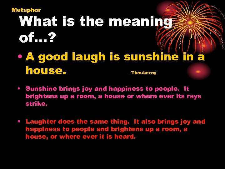 Metaphor What is the meaning of…? • A good laugh is sunshine in a