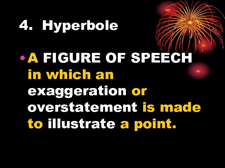 4. Hyperbole • A FIGURE OF SPEECH in which an exaggeration or overstatement is