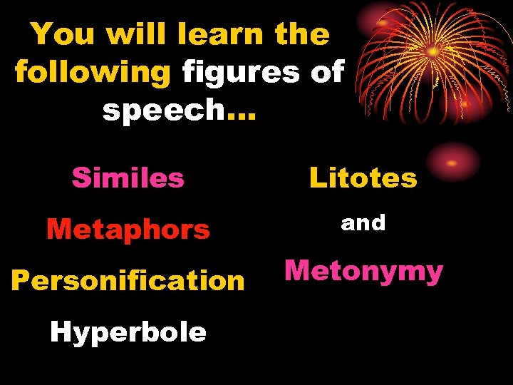 You will learn the following figures of speech… Similes Litotes Metaphors and Personification Metonymy