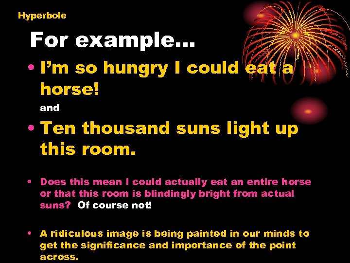 Hyperbole For example… • I’m so hungry I could eat a horse! and •