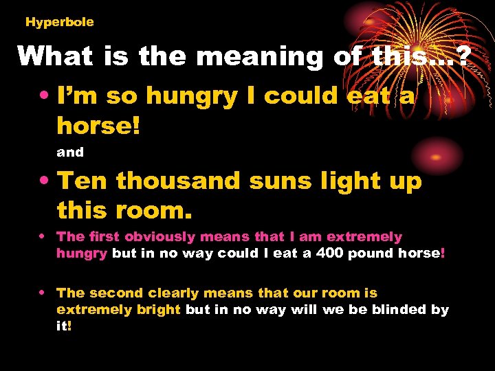 Hyperbole What is the meaning of this…? • I’m so hungry I could eat