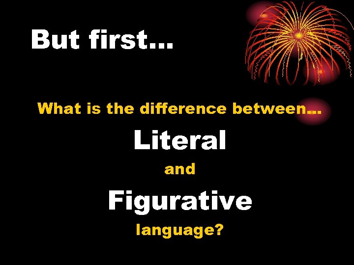 But first… What is the difference between… Literal and Figurative language? 