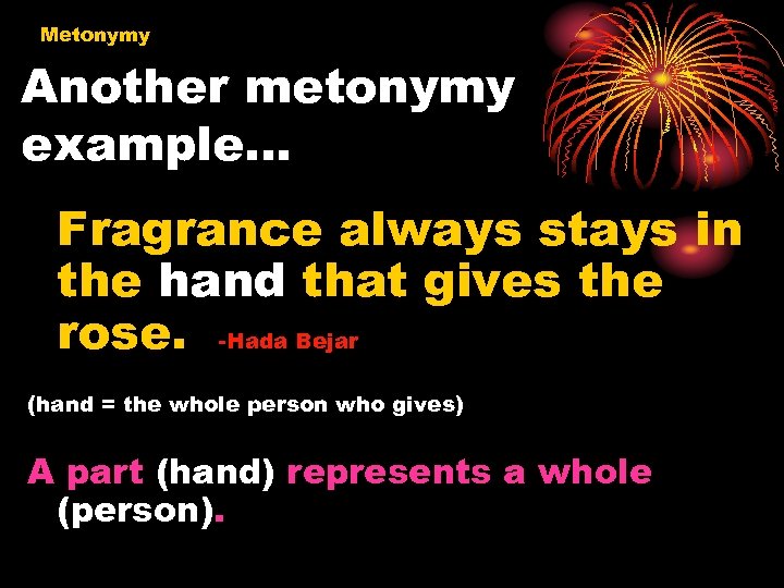 Metonymy Another metonymy example… Fragrance always stays in the hand that gives the rose.