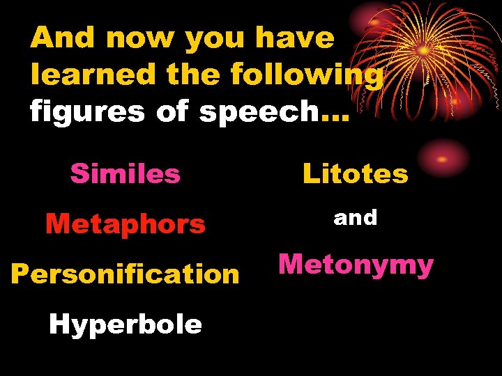 And now you have learned the following figures of speech… Similes Litotes Metaphors and