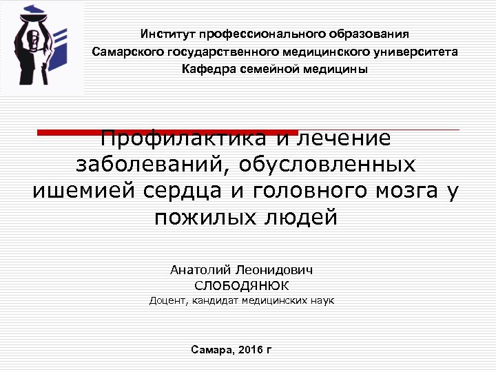 Институт профессионального образования Самарского государственного медицинского университета Кафедра семейной медицины Профилактика и лечение заболеваний,