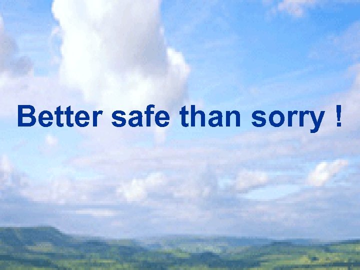 Better safe than sorry ! 