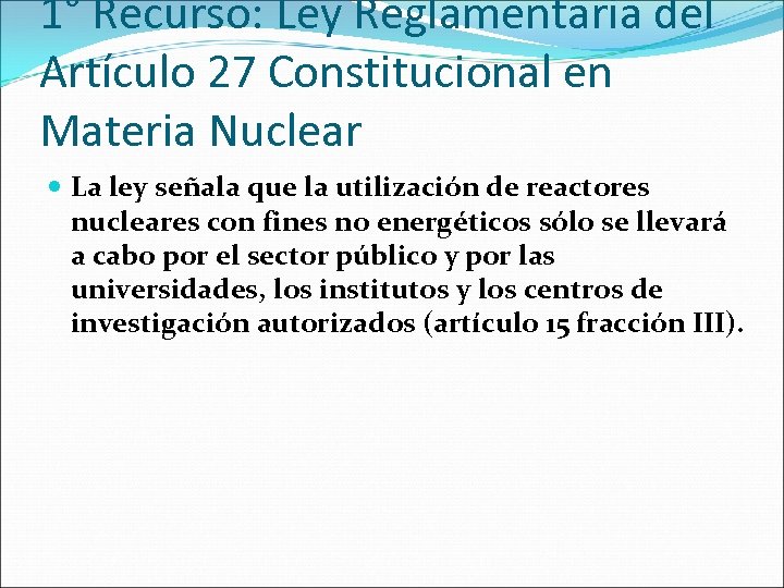 1° Recurso: Ley Reglamentaria del Artículo 27 Constitucional en Materia Nuclear La ley señala