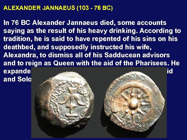 ALEXANDER JANNAEUS (103 - 76 BC) In 76 BC Alexander Jannaeus died, some accounts