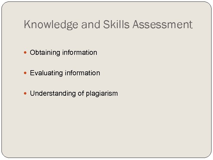 Knowledge and Skills Assessment Obtaining information Evaluating information Understanding of plagiarism 